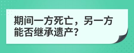 期间一方死亡，另一方能否继承遗产？