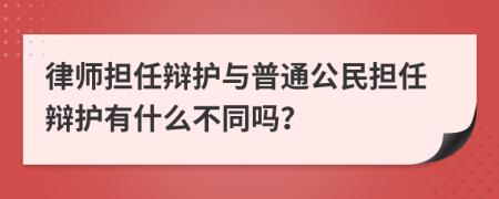 律师担任辩护与普通公民担任辩护有什么不同吗？