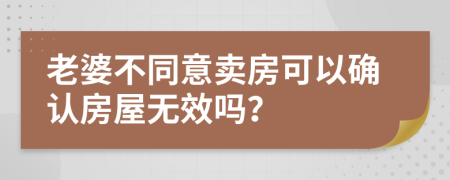 老婆不同意卖房可以确认房屋无效吗？