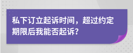 私下订立起诉时间，超过约定期限后我能否起诉？