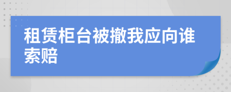 租赁柜台被撤我应向谁索赔