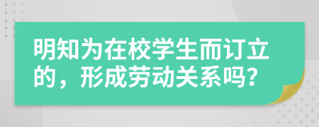 明知为在校学生而订立的，形成劳动关系吗？