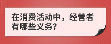 在消费活动中，经营者有哪些义务？