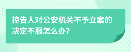 控告人对公安机关不予立案的决定不服怎么办？