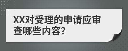 XX对受理的申请应审查哪些内容？