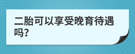 二胎可以享受晚育待遇吗？