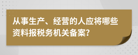 从事生产、经营的人应将哪些资料报税务机关备案？