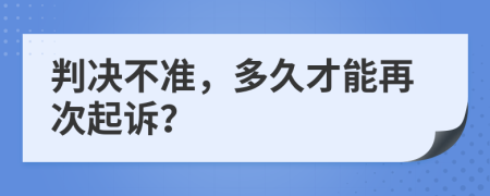 判决不准，多久才能再次起诉？