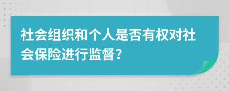 社会组织和个人是否有权对社会保险进行监督？