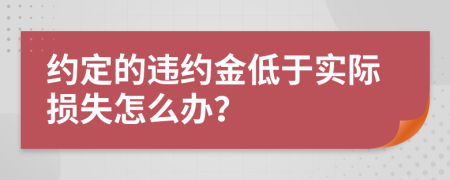 约定的违约金低于实际损失怎么办？