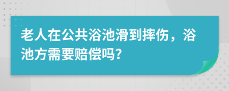 老人在公共浴池滑到摔伤，浴池方需要赔偿吗？