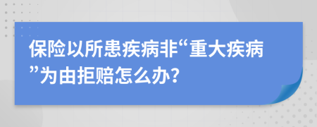 保险以所患疾病非“重大疾病”为由拒赔怎么办？