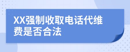 XX强制收取电话代维费是否合法