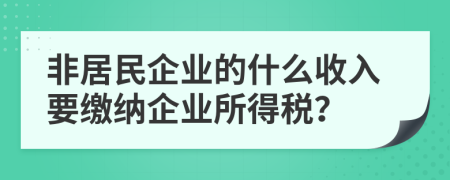 非居民企业的什么收入要缴纳企业所得税？