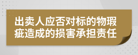 出卖人应否对标的物瑕疵造成的损害承担责任