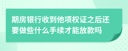 期房银行收到他项权证之后还要做些什么手续才能放款吗