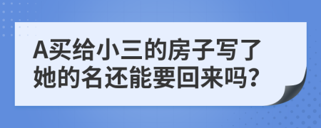 A买给小三的房子写了她的名还能要回来吗？
