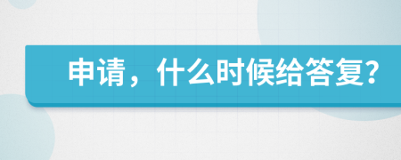 申请，什么时候给答复？