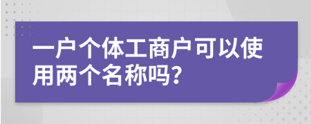 一户个体工商户可以使用两个名称吗？