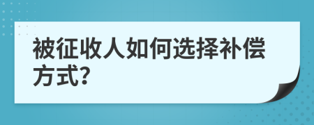 被征收人如何选择补偿方式？