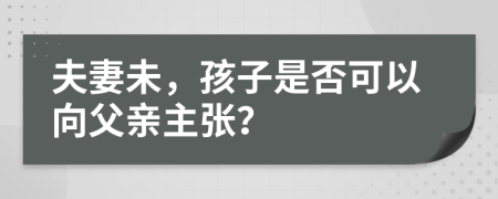 夫妻未，孩子是否可以向父亲主张？