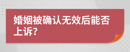 婚姻被确认无效后能否上诉？