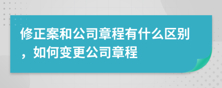 修正案和公司章程有什么区别，如何变更公司章程