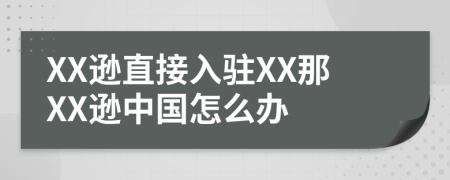 XX逊直接入驻XX那XX逊中国怎么办