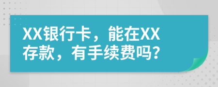 XX银行卡，能在XX存款，有手续费吗？