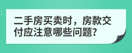 二手房买卖时，房款交付应注意哪些问题？