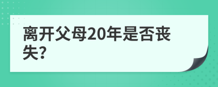 离开父母20年是否丧失？