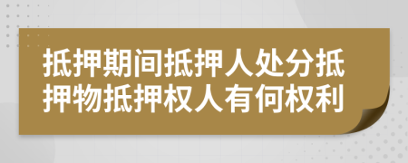 抵押期间抵押人处分抵押物抵押权人有何权利