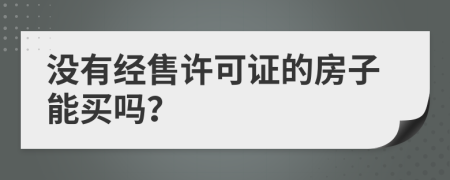 没有经售许可证的房子能买吗？