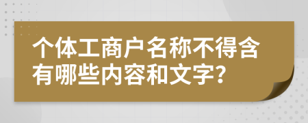 个体工商户名称不得含有哪些内容和文字？