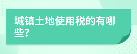 城镇土地使用税的有哪些？