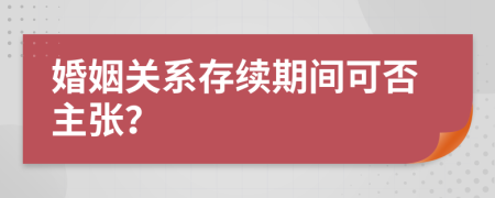 婚姻关系存续期间可否主张？