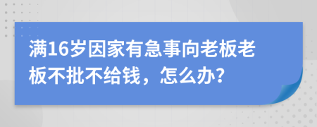 满16岁因家有急事向老板老板不批不给钱，怎么办？