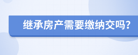 继承房产需要缴纳交吗？