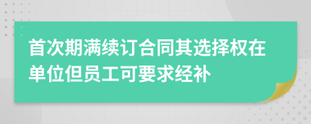 首次期满续订合同其选择权在单位但员工可要求经补