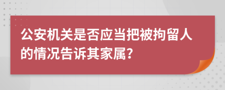 公安机关是否应当把被拘留人的情况告诉其家属？