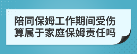 陪同保姆工作期间受伤算属于家庭保姆责任吗