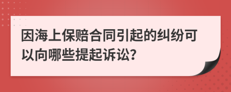 因海上保赔合同引起的纠纷可以向哪些提起诉讼？