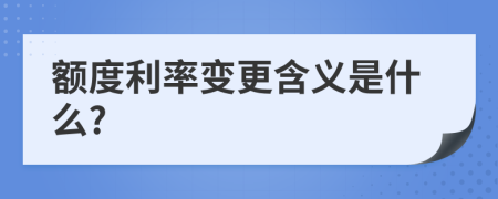 额度利率变更含义是什么?