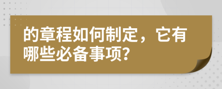 的章程如何制定，它有哪些必备事项？