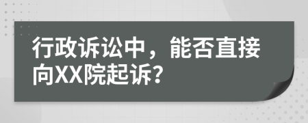 行政诉讼中，能否直接向XX院起诉？