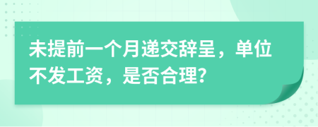 未提前一个月递交辞呈，单位不发工资，是否合理？