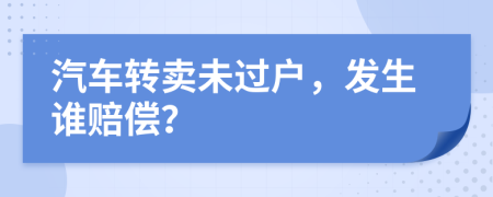 汽车转卖未过户，发生谁赔偿？