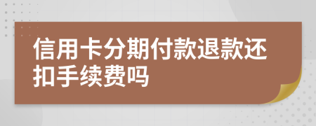 信用卡分期付款退款还扣手续费吗