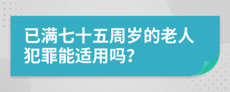 已满七十五周岁的老人犯罪能适用吗？