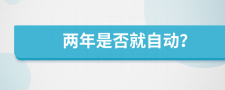 两年是否就自动？
